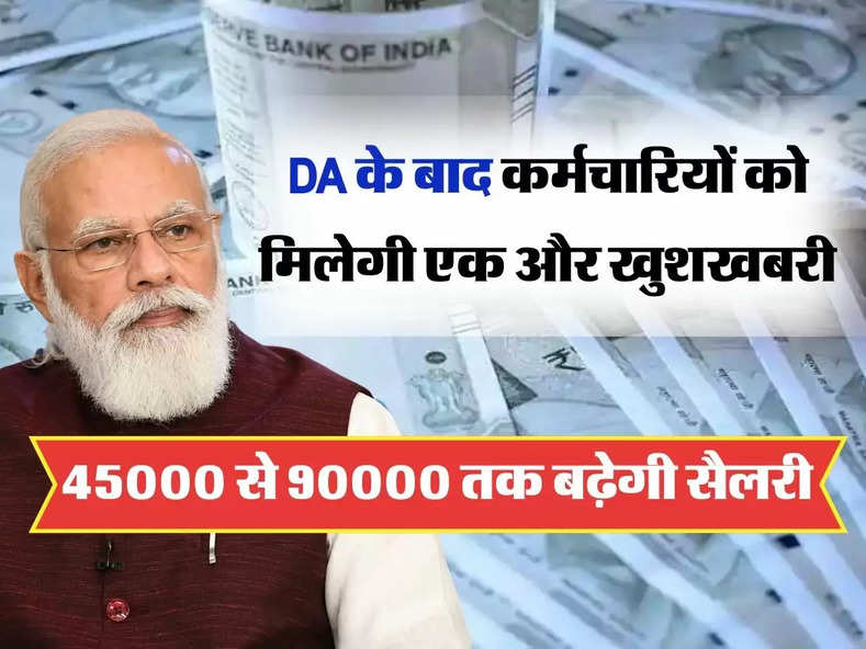 DA के बाद कर्मचारियों को मिलेगी एक और खुशखबरी, 45000 से 90000 तक बढ़ेगी सैलरी