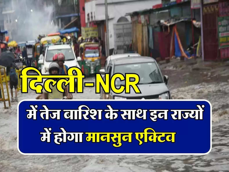 Weather Update : दिल्ली-NCR में तेज बारिश के साथ इन राज्यों में होगा मानसुन एक्टिव, आपने शहर का मौसम जानिए...