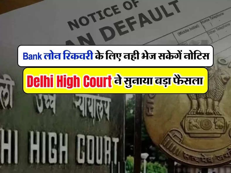 Bank लोन रिकवरी के लिए नही भेज सकेगें नोटिस, Delhi High Court ने सुनाया बड़ा फैसला