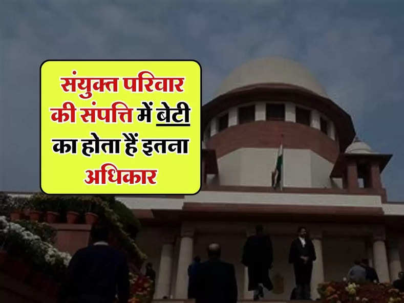 Supreme Court : संयुक्त परिवार की संपत्ति में बेटी का होता हैं इतना अधिकार, सुप्रीम कोर्ट ने दिया 51 पन्ने का फैसला