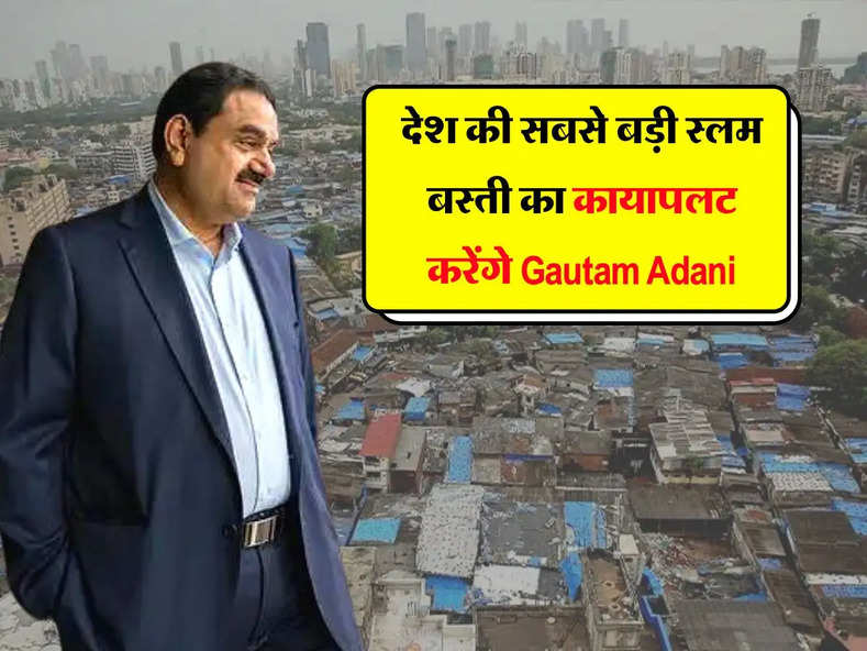देश की सबसे बड़ी स्लम बस्ती का कायापलट करेंगे Gautam Adani, इन लोगों को मुफ्त में मिलेगा घर