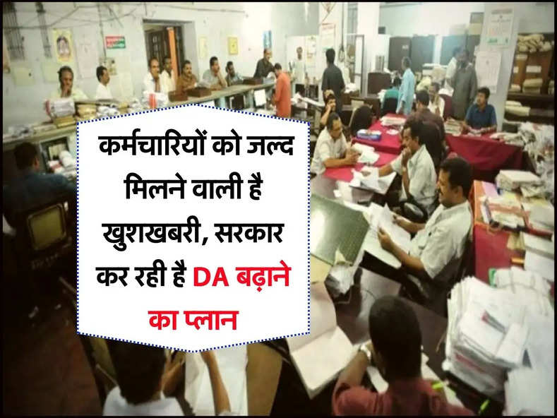  कर्मचारियों को जल्द मिलने वाली है खुशखबरी, सरकार कर रही है DA बढ़ाने का प्लान