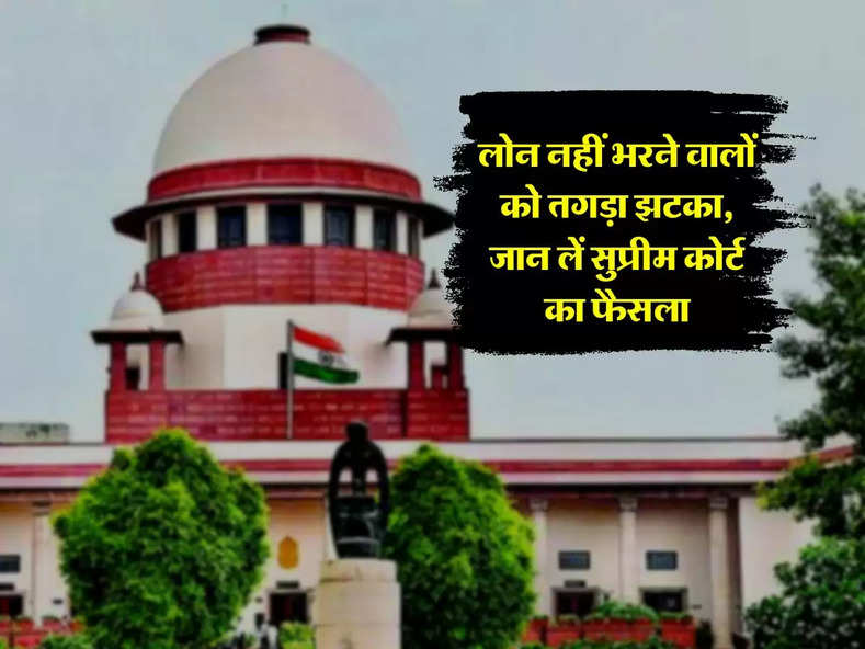 Supreme Court Decision: लोन नहीं भरने वालों को तगड़ा झटका, जान लें सुप्रीम कोर्ट का फैसला