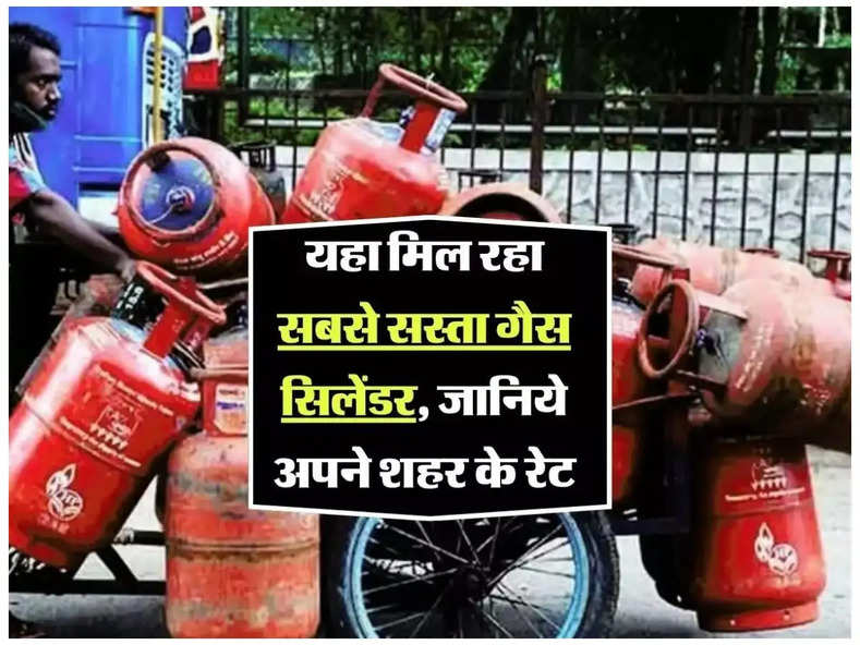 Gas Cylinder : यहा मिल रहा सबसे सस्ता गैस सिलेंडर, जानिये अपने शहर के रेट