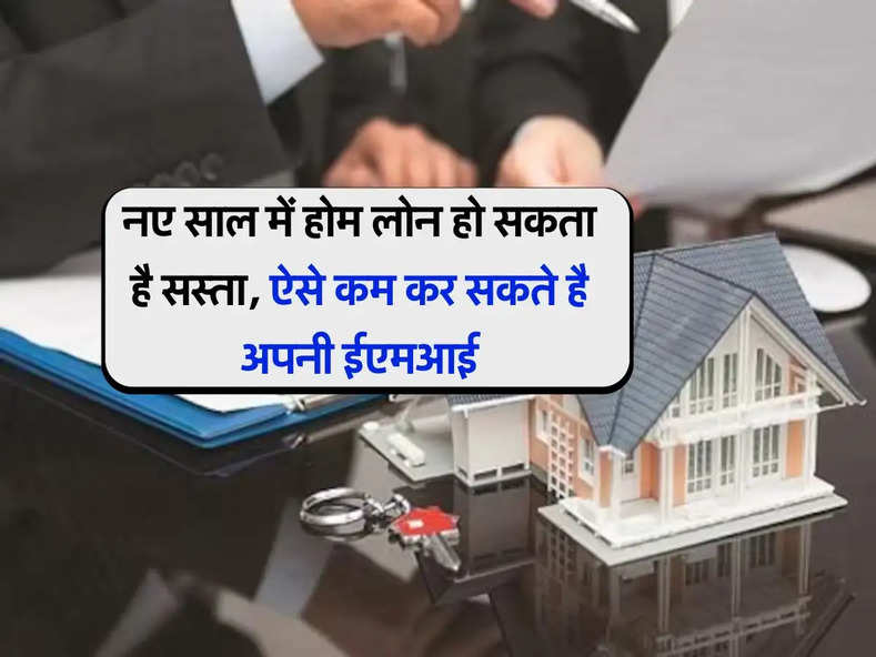 Home Loan : नए साल में होम लोन हो सकता है सस्ता, ऐसे कम कर सकते है अपनी ईएमआई