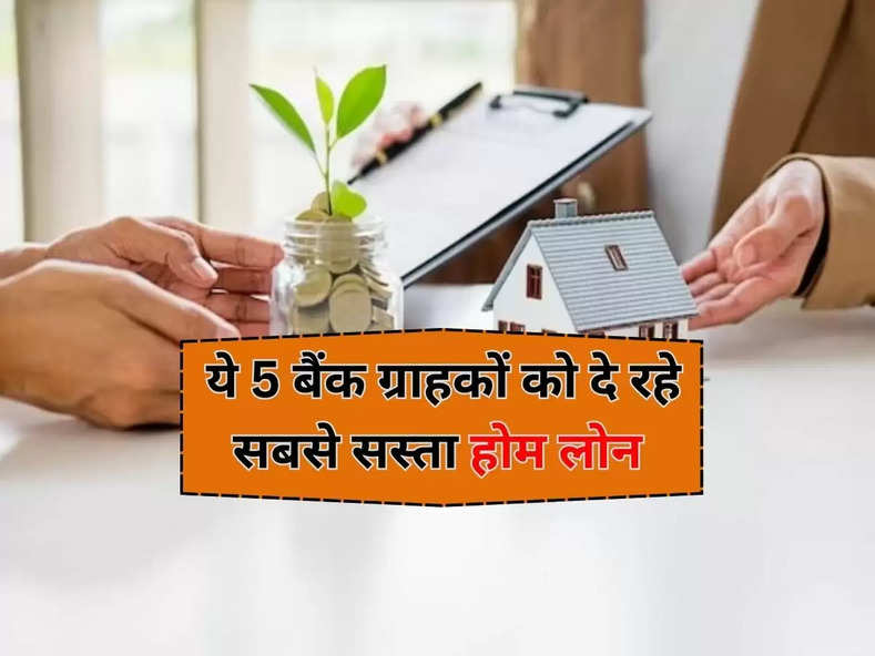 Home Loan : ये 5 बैंक ग्राहकों को दे रहे सबसे सस्ता होम लोन, चेक करें इंटरेस्ट रेट