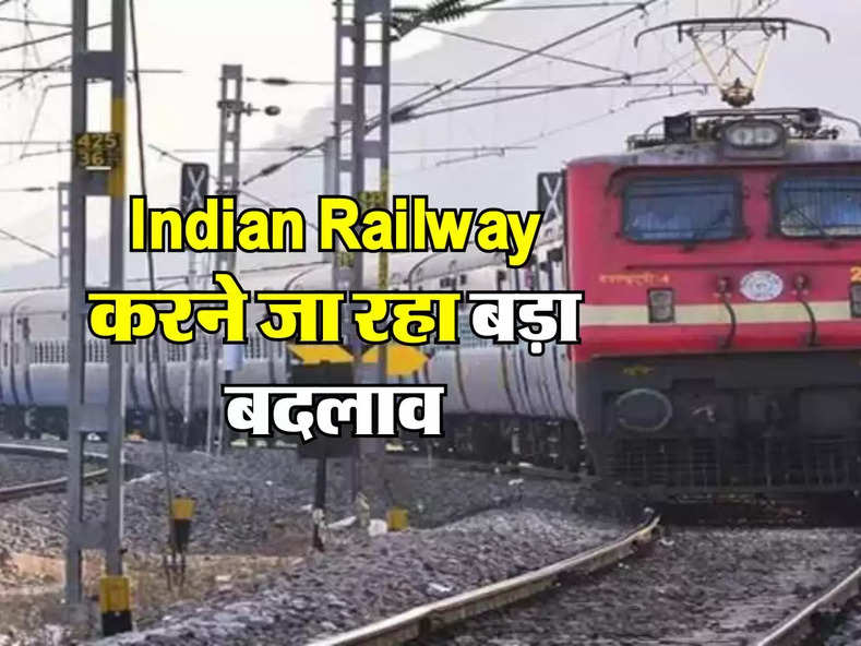 Indian Railway करने जा रहा बड़ा बदलाव, सफर करने से पहले जरूर जान लें