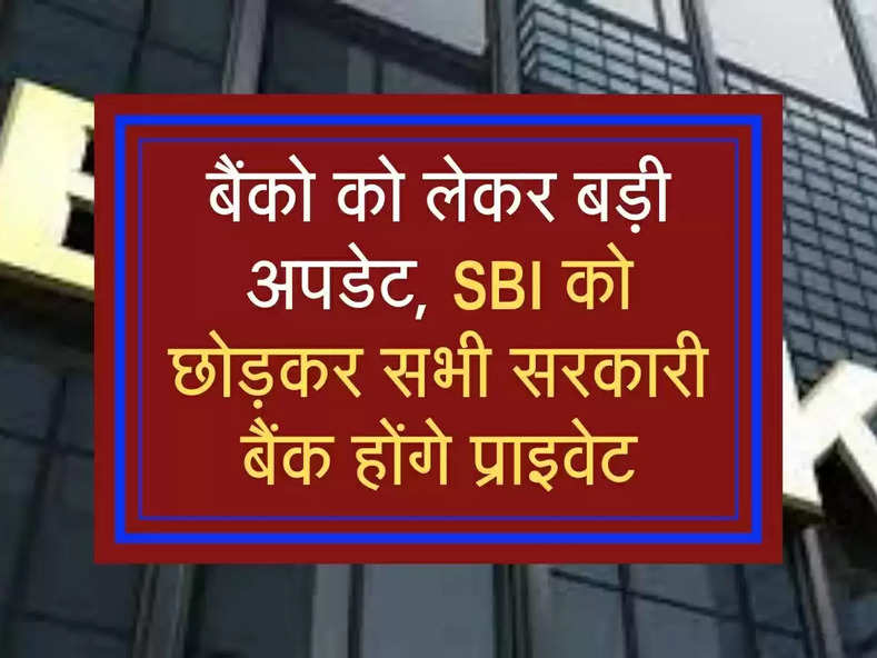 बैंको को लेकर बड़ी अपडेट, क्या SBI को छोड़कर सभी सरकारी बैंक होंगे प्राइवेट? जानिए पूरा सच