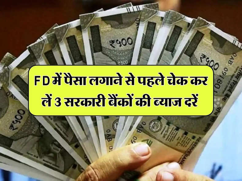 FD में पैसा लगाने से पहले चेक कर लें 3 सरकारी बैंकों की ब्याज दरें, किसमें जल्दी डबल होगा पैसा