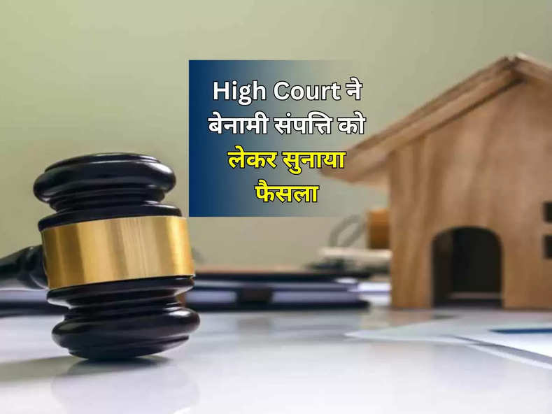 High Court ने बेनामी संपत्ति को लेकर सुनाया फैसला,जानिए कया होती है बेनामी प्रोपर्टी