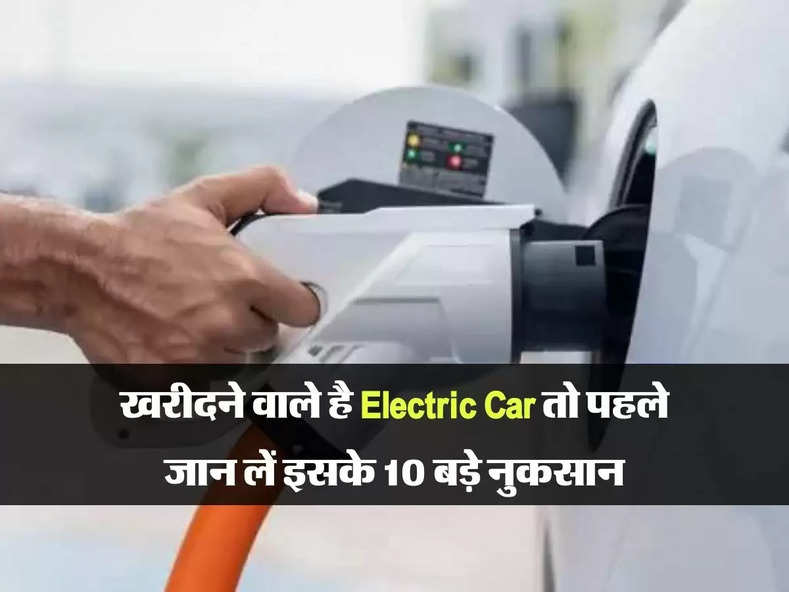 खरीदने वाले है Electric Car तो पहले जान लें इसके 10 बड़े नुकसान