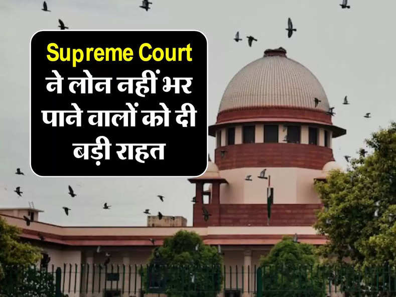 Supreme Court ने लोन नहीं भर पाने वालों को दी बड़ी राहत, बैंकों को जारी किए ये आदेश