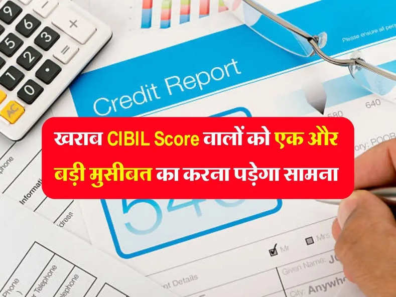 खराब CIBIL Score वालों को एक और बड़ी मुसीबत का करना पड़ेगा सामना