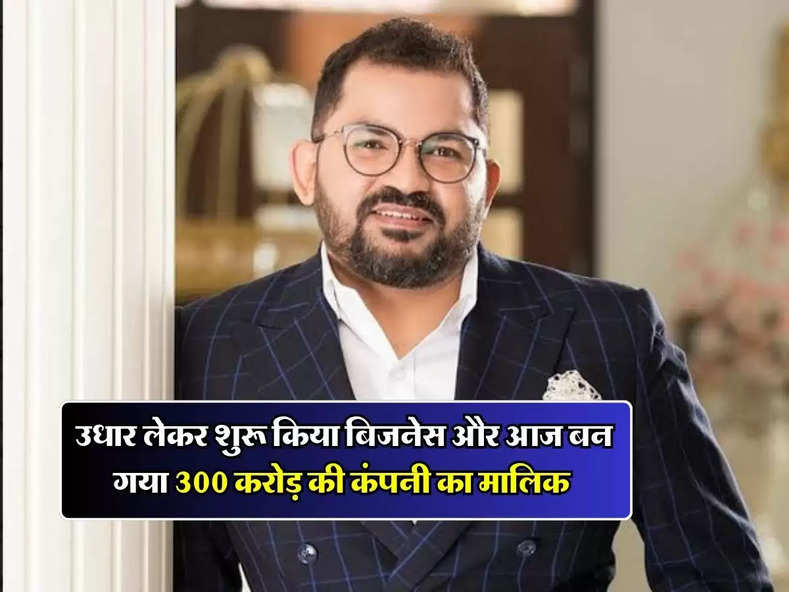 Success Story : उधार लेकर शुरू किया बिजनेस और आज बन गया 300 करोड़ की कंपनी का मालिक