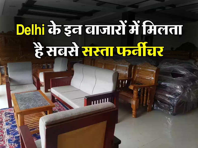Delhi के इन बाजारों में मिलता है सबसे सस्ता फर्नीचर, खरीदने के लिए दूर-दूर से आते हैं लोग