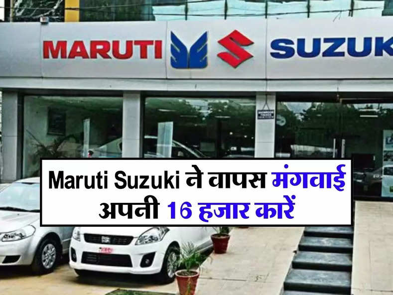 Maruti Suzuki ने वापस मंगवाई अपनी 16 हजार कारें, आई ये गड़बड़ी