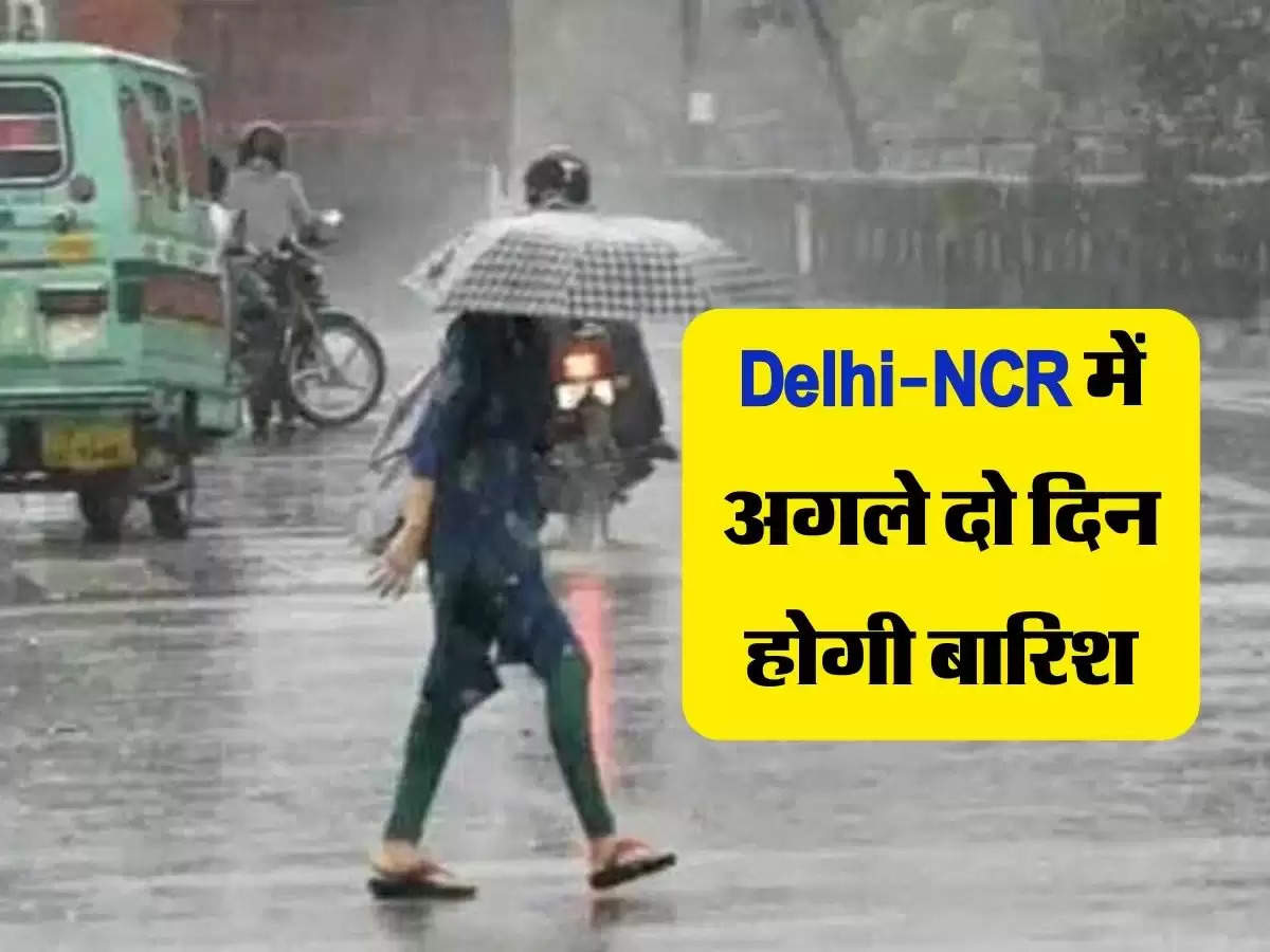 Delhi-NCR में अगले दो दिन होगी बारिश, IMD ने जारी किया अलर्ट