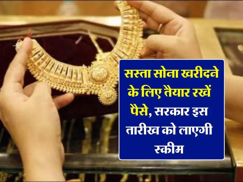 Sovereign Gold Bond Scheme : सस्ता सोना खरीदने के लिए तैयार रखें पैसे, सरकार इस तारीख को लाएगी स्कीम