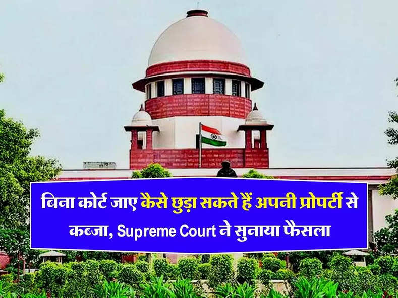 बिना कोर्ट जाए कैसे छुड़ा सकते हैं अपनी प्रोपर्टी से कब्जा, Supreme Court ने सुनाया फैसला