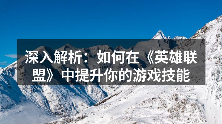 深入解析：如何在《英雄联盟》中提升你的游