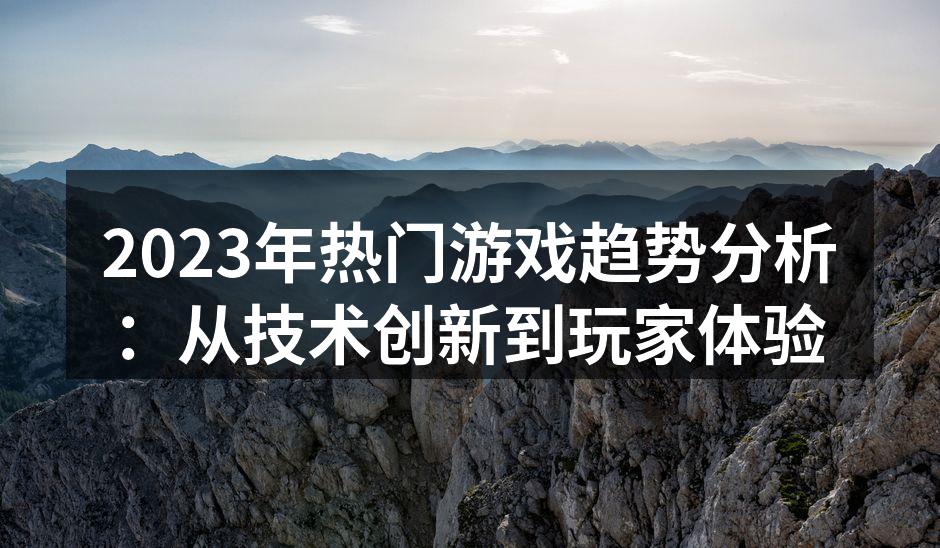 2023年热门游戏趋势分析：从技术创新到